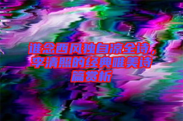 誰(shuí)念西風(fēng)獨(dú)自涼全詩(shī)，李清照的經(jīng)典唯美詩(shī)篇賞析