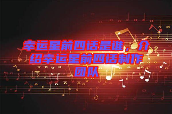 幸運(yùn)星前四話是誰(shuí)，介紹幸運(yùn)星前四話制作團(tuán)隊(duì)