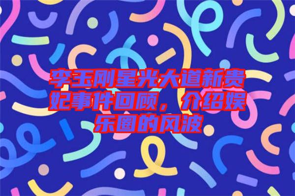 李玉剛星光大道新貴妃事件回顧，介紹娛樂(lè)圈的風(fēng)波