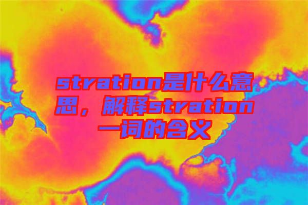stration是什么意思，解釋stration一詞的含義