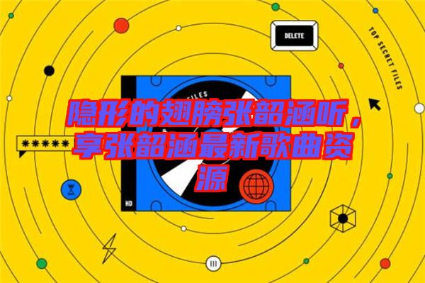 隱形的翅膀張韶涵聽，享張韶涵最新歌曲資源
