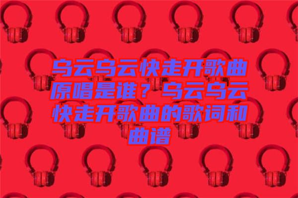 烏云烏云快走開歌曲原唱是誰？烏云烏云快走開歌曲的歌詞和曲譜