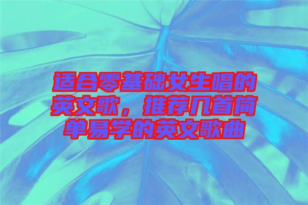 適合零基礎(chǔ)女生唱的英文歌，推薦幾首簡(jiǎn)單易學(xué)的英文歌曲