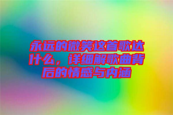 永遠(yuǎn)的微笑這首歌達(dá)什么，詳細(xì)解歌曲背后的情感與內(nèi)涵