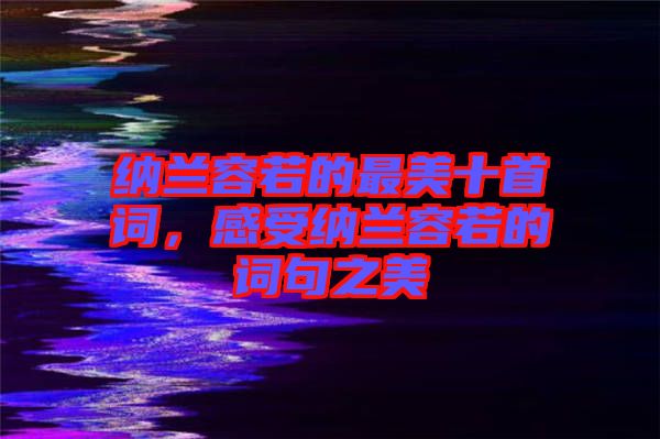 納蘭容若的最美十首詞，感受納蘭容若的詞句之美