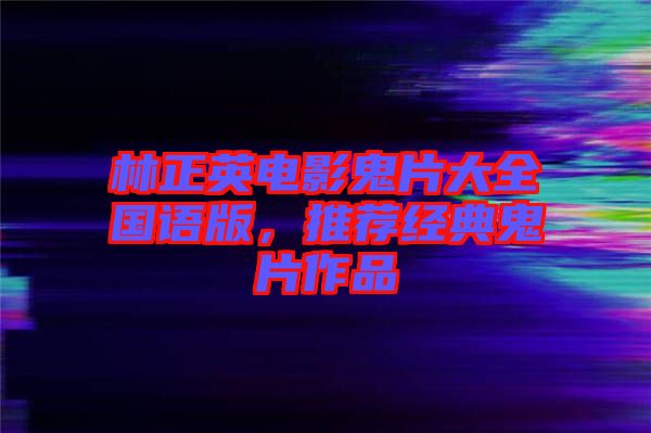 林正英電影鬼片大全國(guó)語(yǔ)版，推薦經(jīng)典鬼片作品