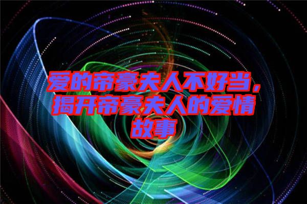愛的帝豪夫人不好當，揭開帝豪夫人的愛情故事
