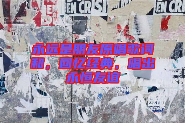 永遠是朋友原唱歌詞和，回憶經(jīng)典，唱出永恒友誼