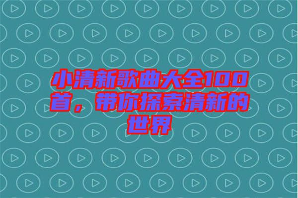 小清新歌曲大全100首，帶你探索清新的世界