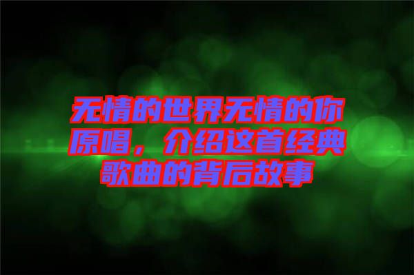 無情的世界無情的你原唱，介紹這首經典歌曲的背后故事