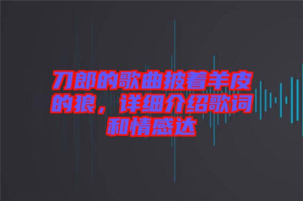刀郎的歌曲披著羊皮的狼，詳細(xì)介紹歌詞和情感達
