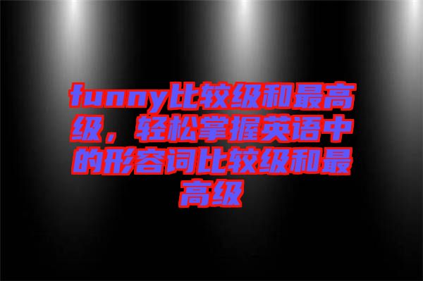 funny比較級(jí)和最高級(jí)，輕松掌握英語(yǔ)中的形容詞比較級(jí)和最高級(jí)