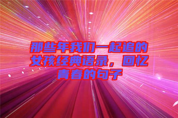 那些年我們一起追的女孩經(jīng)典語錄，回憶青春的句子
