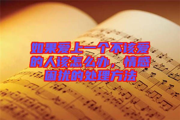 如果愛上一個(gè)不該愛的人該怎么辦，情感困擾的處理方法