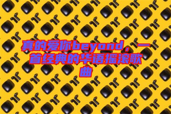 真的愛你beyond，一首經(jīng)典的華語搖滾歌曲