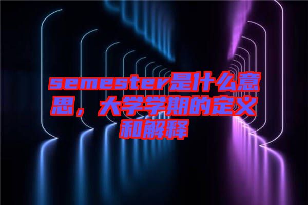 semester是什么意思，大學(xué)學(xué)期的定義和解釋