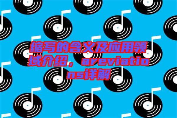 縮寫的含義及應(yīng)用領(lǐng)域介紹，areviations詳解