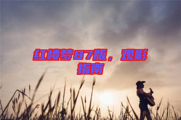 紅樓夢87版，觀影指南