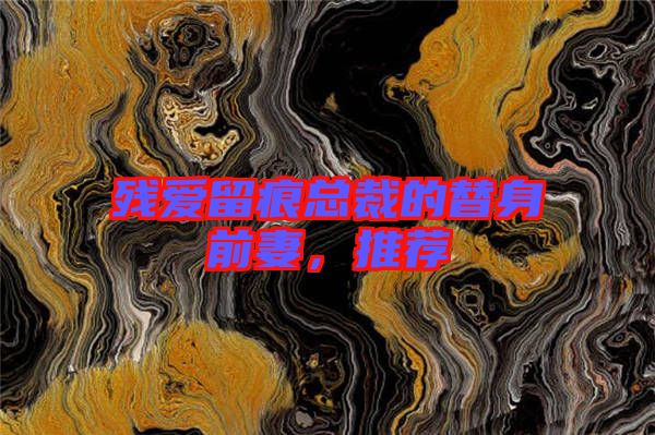 殘愛留痕總裁的替身前妻，推薦