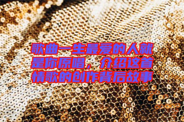 歌曲一生最愛(ài)的人就是你原唱，介紹這首情歌的創(chuàng)作背后故事