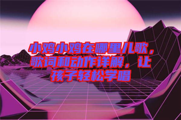 小雞小雞在哪里兒歌，歌詞和動作詳解，讓孩子輕松學唱