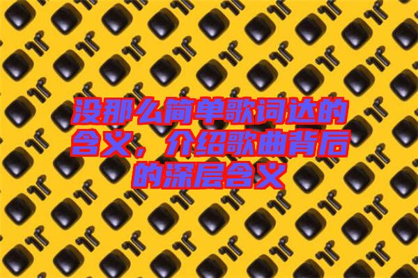 沒那么簡單歌詞達的含義，介紹歌曲背后的深層含義