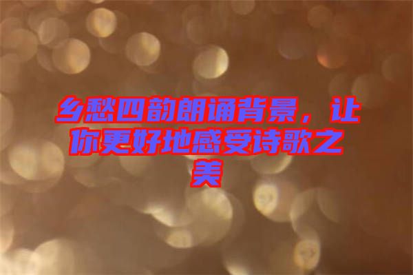 鄉(xiāng)愁四韻朗誦背景，讓你更好地感受詩歌之美