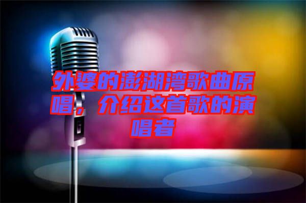 外婆的澎湖灣歌曲原唱，介紹這首歌的演唱者