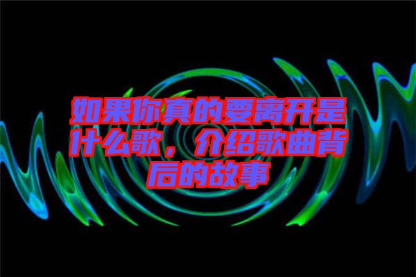 如果你真的要離開是什么歌，介紹歌曲背后的故事