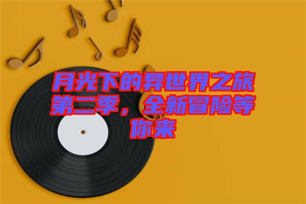 月光下的異世界之旅第二季，全新冒險(xiǎn)等你來(lái)