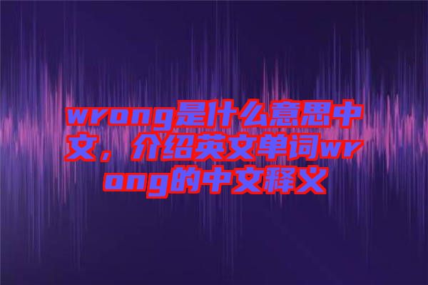 wrong是什么意思中文，介紹英文單詞wrong的中文釋義