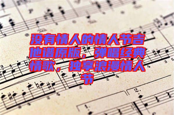沒有情人的情人節(jié)吉他譜原版，彈唱經(jīng)典情歌，獨(dú)享浪漫情人節(jié)