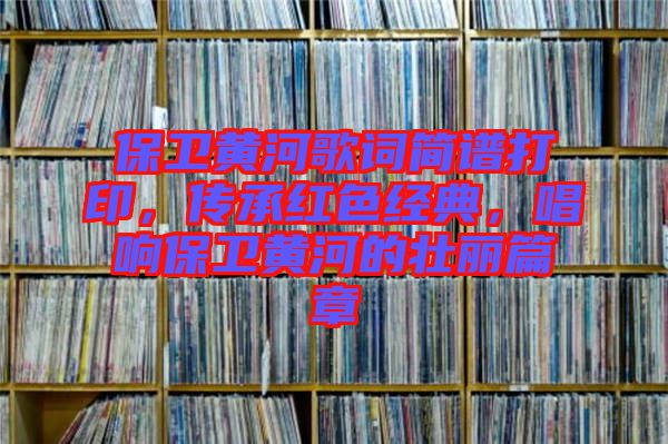 保衛(wèi)黃河歌詞簡(jiǎn)譜打印，傳承紅色經(jīng)典，唱響保衛(wèi)黃河的壯麗篇章