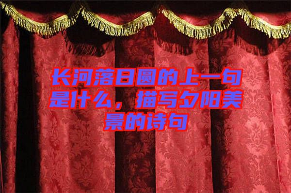 長河落日圓的上一句是什么，描寫夕陽美景的詩句