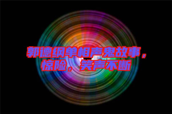 郭德綱單相聲鬼故事，驚險，笑聲不斷
