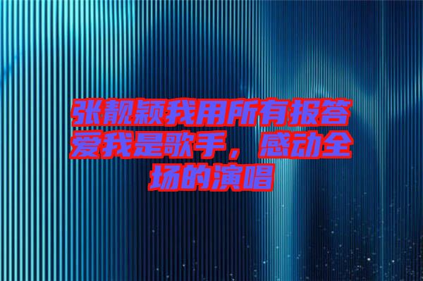 張靚穎我用所有報(bào)答愛(ài)我是歌手，感動(dòng)全場(chǎng)的演唱