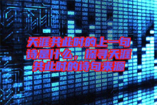 天涯共此時的上一句詩是什么，探尋天涯共此時的詩句來源