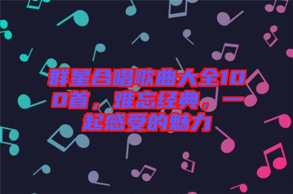 群星合唱歌曲大全100首，難忘經(jīng)典，一起感受的魅力