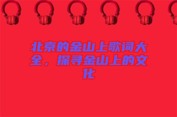 北京的金山上歌詞大全，探尋金山上的文化