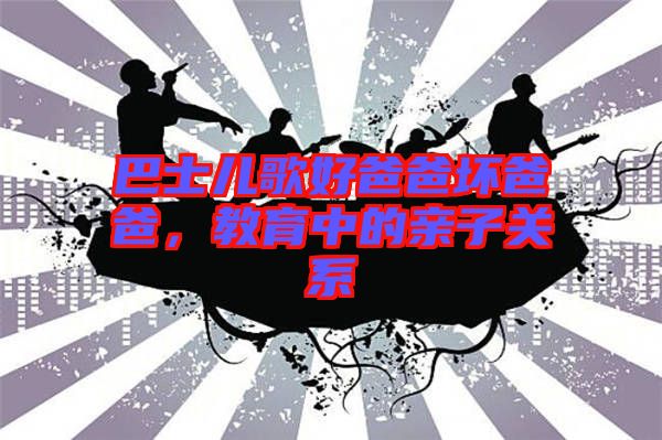 巴士兒歌好爸爸壞爸爸，教育中的親子關(guān)系