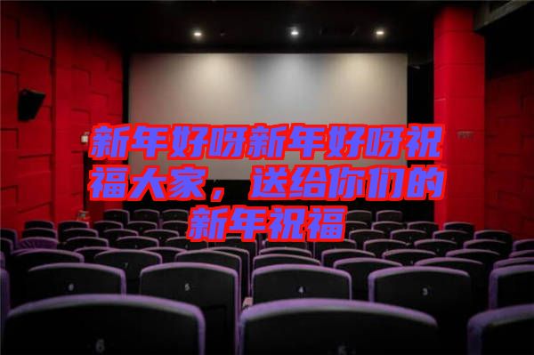 新年好呀新年好呀祝福大家，送給你們的新年祝福