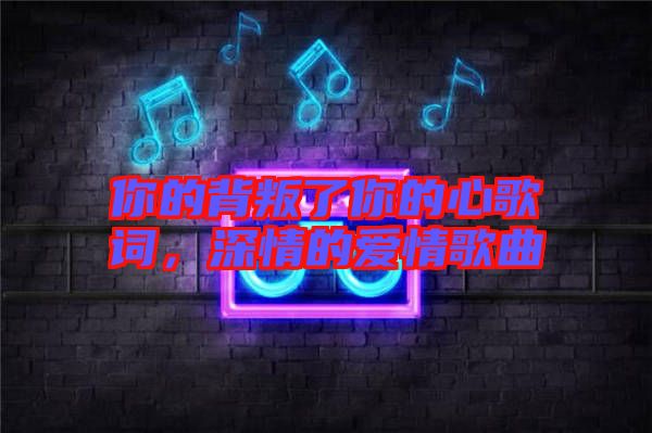 你的背叛了你的心歌詞，深情的愛情歌曲
