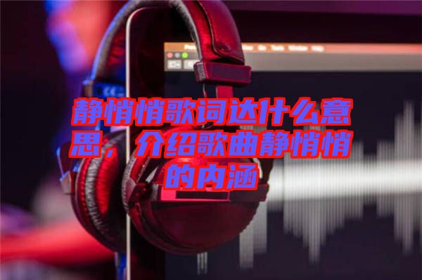 靜悄悄歌詞達什么意思，介紹歌曲靜悄悄的內(nèi)涵