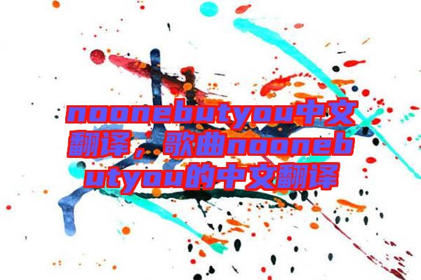 noonebutyou中文翻譯，歌曲noonebutyou的中文翻譯