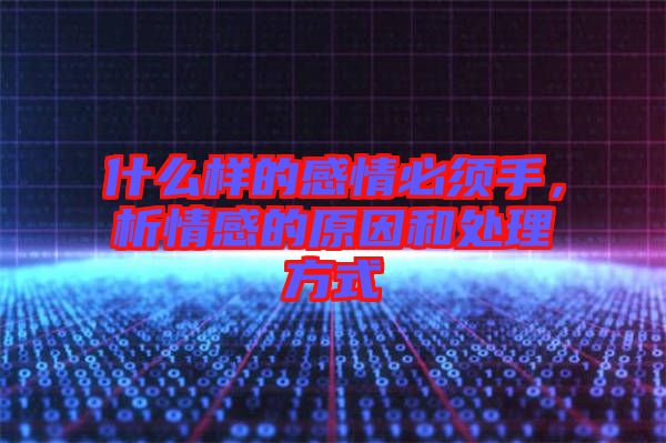 什么樣的感情必須手，析情感的原因和處理方式