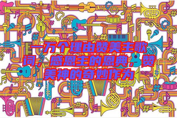 一萬個理由贊美主歌詞，感恩主的恩典，贊美神的奇妙作為
