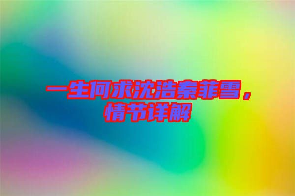 一生何求沈浩秦菲雪，情節(jié)詳解