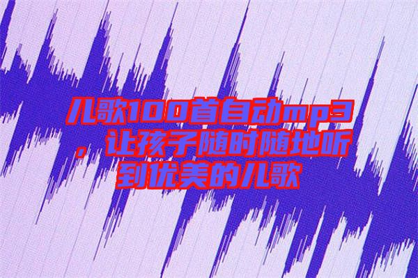 兒歌100首自動(dòng)mp3，讓孩子隨時(shí)隨地聽(tīng)到優(yōu)美的兒歌