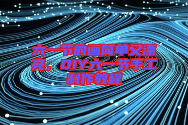 六一節(jié)的畫(huà)簡(jiǎn)單又漂亮，DIY六一節(jié)手工制作教程