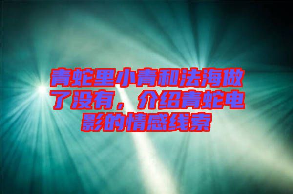 青蛇里小青和法海做了沒(méi)有，介紹青蛇電影的情感線索